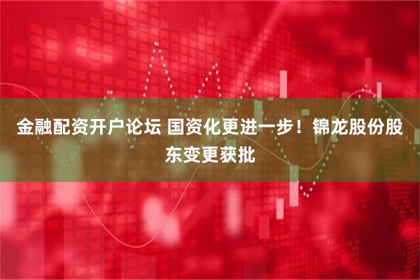 金融配资开户论坛 国资化更进一步！锦龙股份股东变更获批