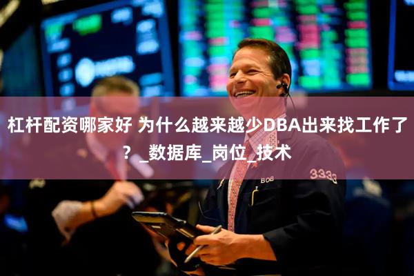 杠杆配资哪家好 为什么越来越少DBA出来找工作了？_数据库_岗位_技术