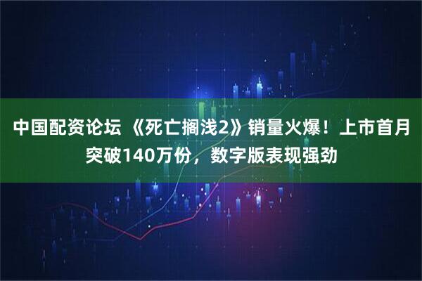 中国配资论坛 《死亡搁浅2》销量火爆！上市首月突破140万份，数字版表现强劲