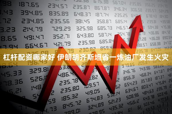 杠杆配资哪家好 伊朗胡齐斯坦省一炼油厂发生火灾