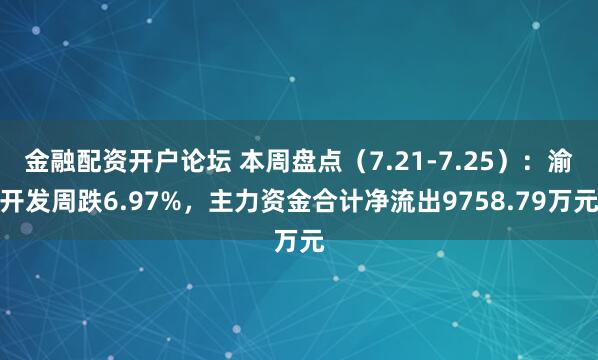 金融配资开户论坛 本周盘点（7.21-7.25）：渝开发周跌6.97%，主力资金合计净流出9758.79万元