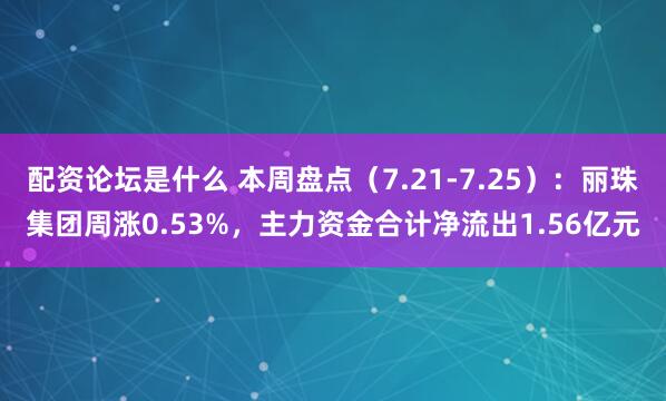 配资论坛是什么 本周盘点（7.21-7.25）：丽珠集团周涨0.53%，主力资金合计净流出1.56亿元