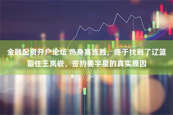 金融配资开户论坛 热身赛连胜，终于找到了辽篮留住王岚嵚，签约姜宇星的真实原因