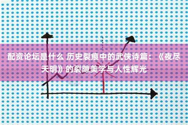 配资论坛是什么 历史裂痕中的武侠诗篇：《夜尽天明》的裂隙美学与人性辉光