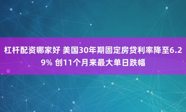 杠杆配资哪家好 美国30年期固定房贷利率降至6.29% 创11个月来最大单日跌幅