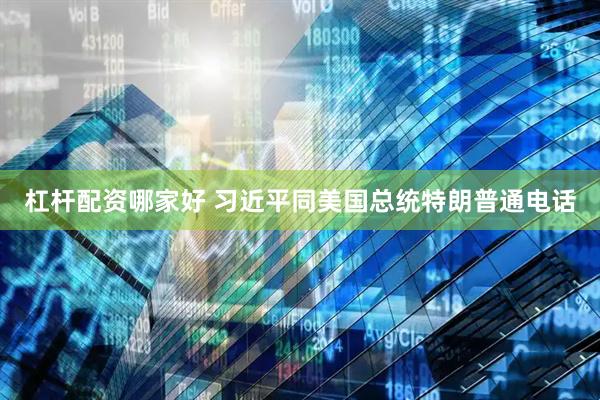 杠杆配资哪家好 习近平同美国总统特朗普通电话