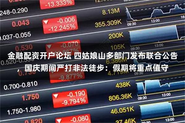 金融配资开户论坛 四姑娘山多部门发布联合公告，国庆期间严打非法徒步：假期将重点值守