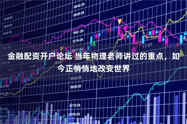 金融配资开户论坛 当年物理老师讲过的重点，如今正悄悄地改变世界