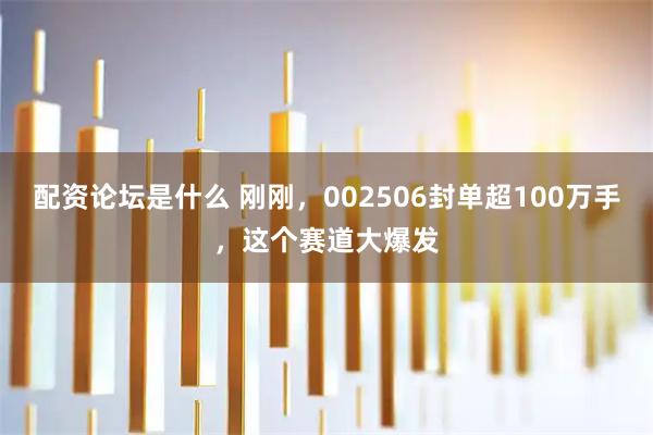 配资论坛是什么 刚刚，002506封单超100万手，这个赛道大爆发