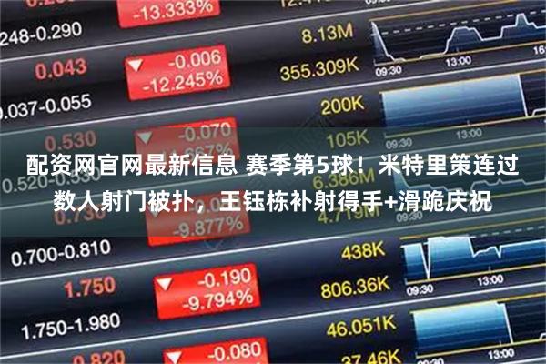 配资网官网最新信息 赛季第5球！米特里策连过数人射门被扑，王钰栋补射得手+滑跪庆祝