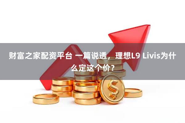 财富之家配资平台 一篇说透，理想L9 Livis为什么定这个价？